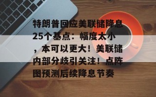 特朗普回应美联储降息25个基点：幅度太小，本可以更大！美联储内部分歧引关注！点阵图预测后续降息节奏