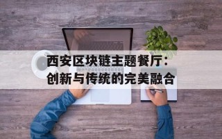 西安区块链主题餐厅：创新与传统的完美融合