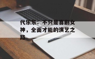 代乐乐：不只是喜剧女神，全面才能的演艺之路