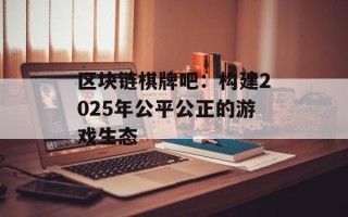 区块链棋牌吧：构建2025年公平公正的游戏生态