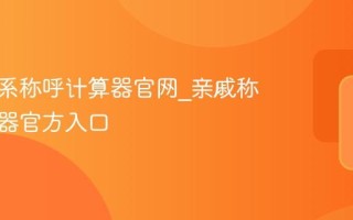 亲戚关系称呼计算器官网_亲戚称谓计算器官方入口