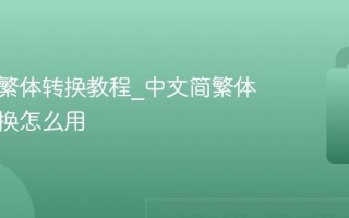 一键简繁体转换教程_中文简繁体在线转换怎么用