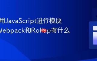 如何使用JavaScript进行模块打包_Webpack和Rollup有什么区别呢