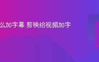 剪映怎么加字幕 剪映给视频加字幕方法