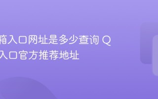QQ邮箱入口网址是多少查询 QQ邮箱入口官方推荐地址