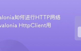 C# Avalonia如何进行HTTP网络请求 Avalonia HttpClient用法