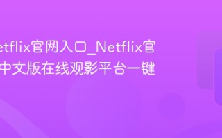奈飞Netflix官网入口_Netflix官方网站中文版在线观影平台一键直达