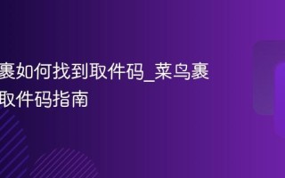 菜鸟裹裹如何找到取件码_菜鸟裹裹找到取件码指南