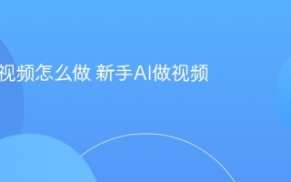 新手AI视频怎么做 新手AI做视频教程