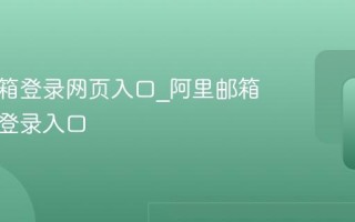 阿里邮箱登录网页入口_阿里邮箱手机版登录入口