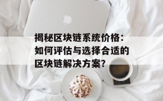 揭秘区块链系统价格：如何评估与选择合适的区块链解决方案？