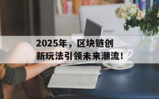 2025年，区块链创新玩法引领未来潮流！