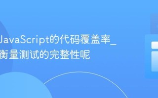 什么是JavaScript的代码覆盖率_它如何衡量测试的完整性呢