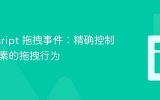 JavaScript 拖拽事件：精确控制嵌套元素的拖拽行为