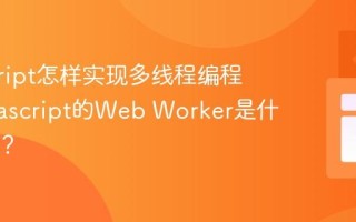 javascript怎样实现多线程编程？_javascript的Web Worker是什么机制？