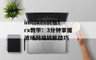 imtoken转账trx教学：3分钟掌握波场网络转账技巧