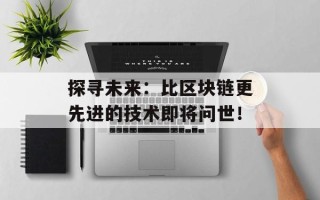 探寻未来：比区块链更先进的技术即将问世！