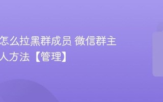 微信群怎么拉黑群成员 微信群主拉黑踢人方法【管理】