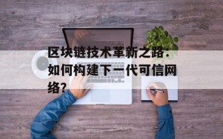 区块链技术革新之路：如何构建下一代可信网络？