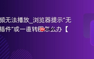 网页视频无法播放_浏览器提示“无法加载插件”或一直转圈怎么办【解决】