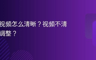 视频号视频怎么清晰？视频不清晰怎么调整？