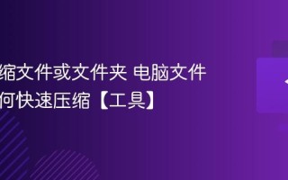 怎么压缩文件或文件夹 电脑文件太大如何快速压缩【工具】