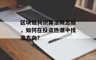区块链共识算法概念股，如何在投资热潮中找准方向？
