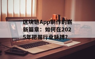 区块链App制作的崭新篇章：如何在2025年把握行业脉搏？