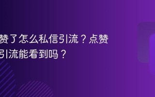 抖音点赞了怎么私信引流？点赞了私信引流能看到吗？