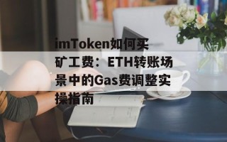 imToken如何买矿工费：ETH转账场景中的Gas费调整实操指南