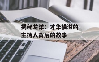 揭秘龙洋：才华横溢的主持人背后的故事