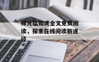 师兄猛如虎全文免费阅读，探索在线阅读新途径