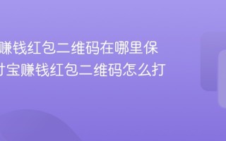 支付宝赚钱红包二维码在哪里保存_支付宝赚钱红包二维码怎么打开