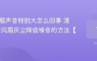 电脑风扇声音特别大怎么回事 清理CPU风扇灰尘降低噪音的方法【教程】