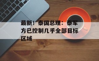 最新！泰国总理：泰军方已控制几乎全部目标区域