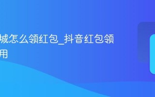 抖音商城怎么领红包_抖音红包领取和使用
