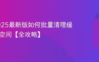 微信2025最新版如何批量清理缓存释放空间【全攻略】
