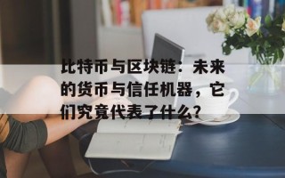 比特币与区块链：未来的货币与信任机器，它们究竟代表了什么？