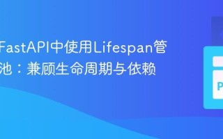 如何在FastAPI中使用Lifespan管理连接池：兼顾生命周期与依赖注入