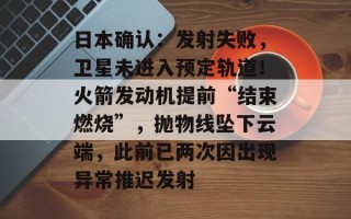 日本确认：发射失败，卫星未进入预定轨道！火箭发动机提前“结束燃烧”，抛物线坠下云端，此前已两次因出现异常推迟发射