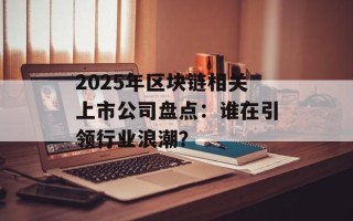 2025年区块链相关上市公司盘点：谁在引领行业浪潮？