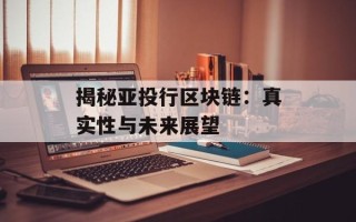 揭秘亚投行区块链：真实性与未来展望