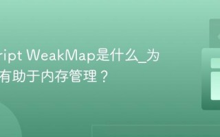 javascript WeakMap是什么_为什么它有助于内存管理？