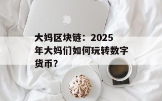 大妈区块链：2025年大妈们如何玩转数字货币？