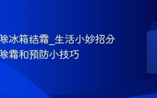 怎么去除冰箱结霜_生活小妙招分享快速除霜和预防小技巧