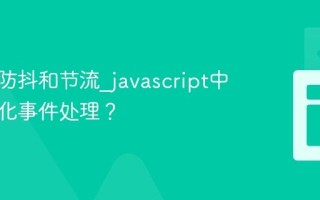 什么是防抖和节流_javascript中如何优化事件处理？