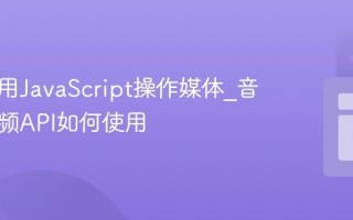怎样使用JavaScript操作媒体_音频和视频API如何使用