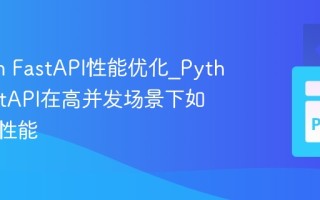 Python FastAPI性能优化_Python FastAPI在高并发场景下如何提升性能