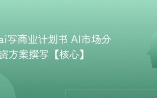 怎么用ai写商业计划书 AI市场分析与融资方案撰写【核心】