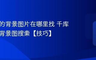 千库网的背景图片在哪里找 千库网高清背景图搜索【技巧】